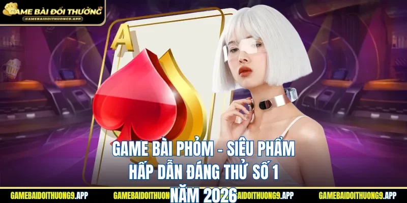Game bài đánh Phỏm là trò chơi hấp dẫn top đầu