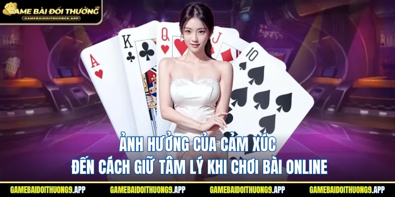 Những yếu tố cảm xúc ảnh hưởng đến kết quả ván bài