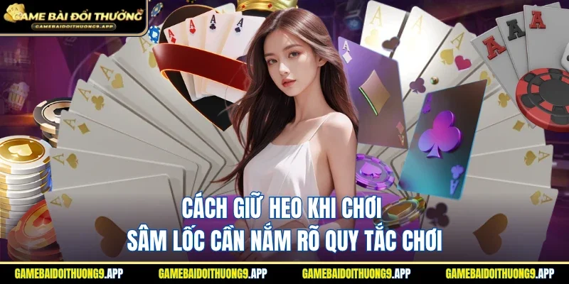 Cách giữ heo khi chơi sâm lốc cần hiểu rõ quy tắc chơi