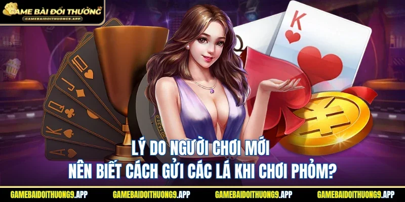 Lý do cần biết cách gửi các lá khi chơi Phỏm?