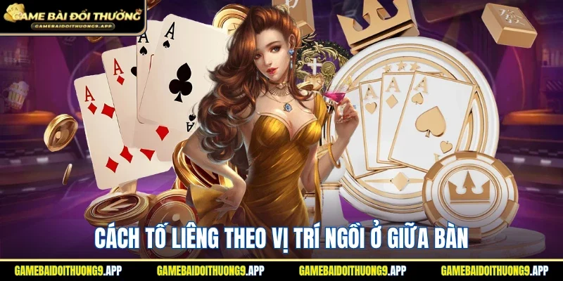 Cách tố Liêng khi bạn có vị trí ngồi ở giữa bàn