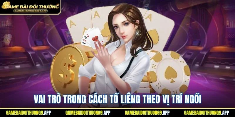 Nắm rõ vai trò trong cách tố Liêng theo vị trí ngồi 