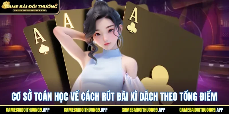 Cách rút bài xì dách theo tổng điểm có tính toán