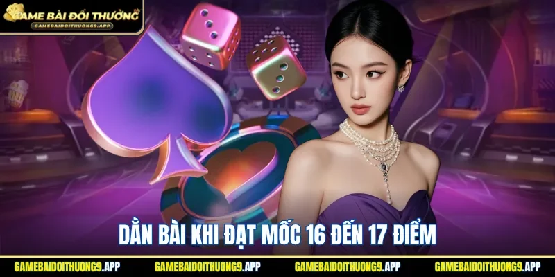 Đạt mốc 16 đến 17 điểm nên áp dụng dằn bài