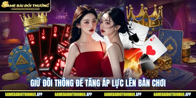 Giữ đôi thông để tăng áp lực cho tất cả đối thủ