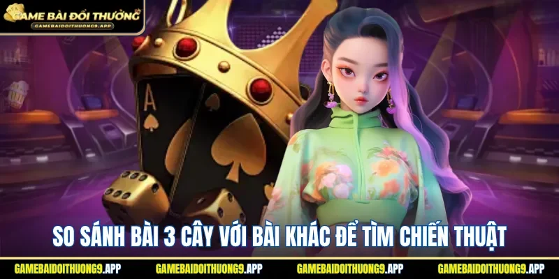 So sánh bài 3 cây với bài khác để định hình chiến thuật