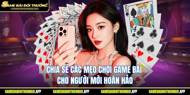 Tổng hợp các mẹo chơi game bài cho người mới hoàn hảo