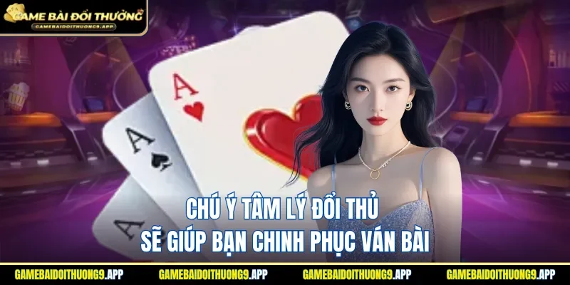 Lưu ý đặc biệt đến tâm lý đổi thủ sẽ giúp bạn chinh phục ván bài