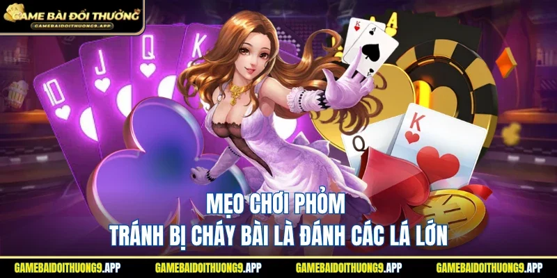 Mẹo chơi phỏm tránh bị cháy bài là đánh các lá lớn