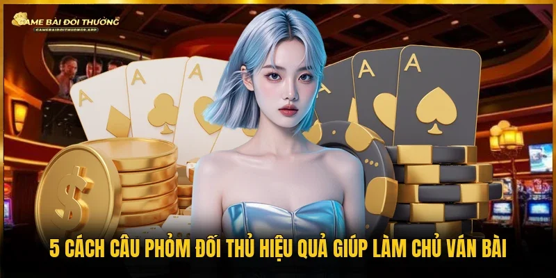 Cách câu phỏm đối thủ