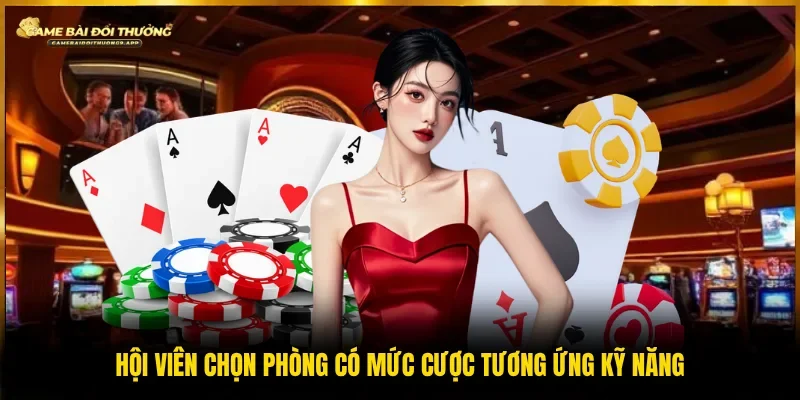 Cân nhắc cược tại phòng có mức vốn phù hợp kỹ năng