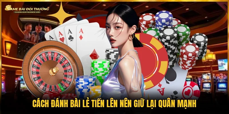 Cách đánh bài lẻ tiến lên là giữ cây mạnh để tối ưu lượt chơi