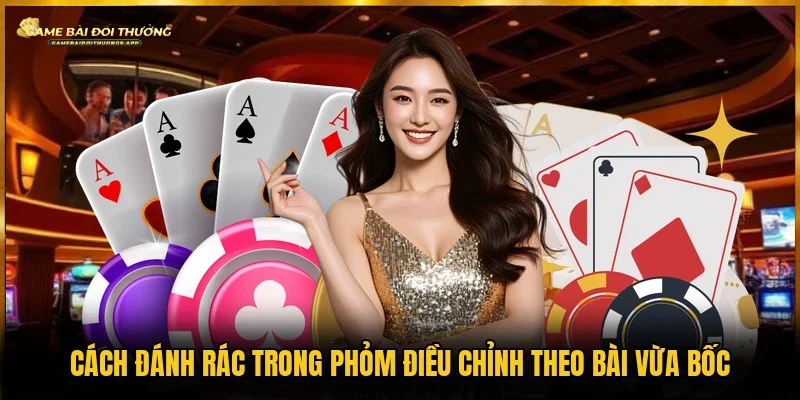 Điều chỉnh theo bài vừa bốc là cách đánh rác trong phỏm
