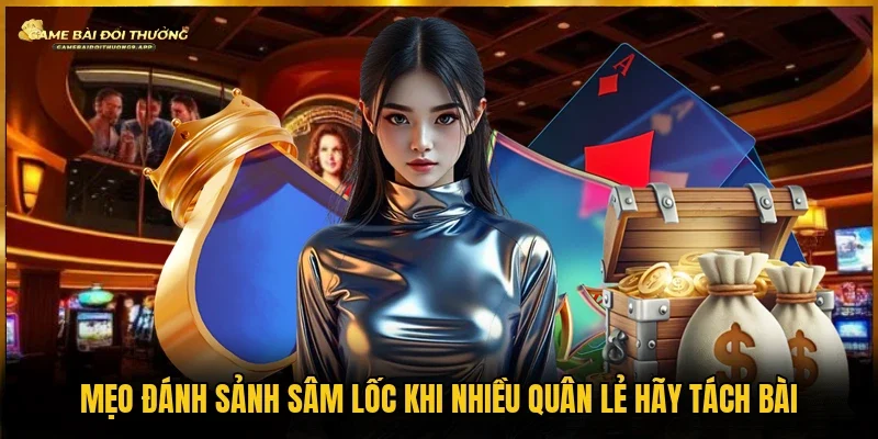 Mẹo đánh sảnh Sâm Lốc có nhiều quân lẻ thì hãy tách bộ