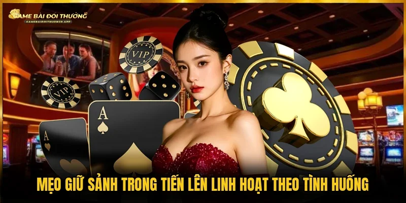 Linh hoạt mẹo giữ sảnh trong Tiến Lên theo diễn biến game
