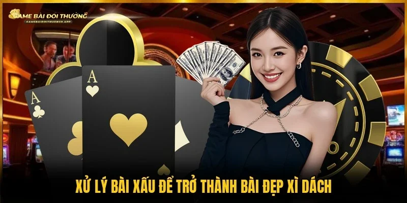 Cách làm bài xấu trở thành bài đẹp trong xì dách