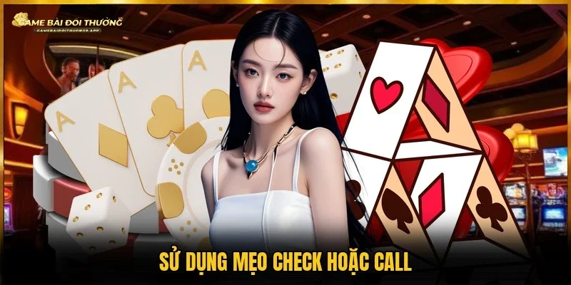 Bí kíp dùng check hoặc call 
